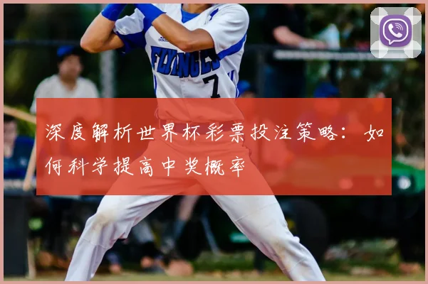 深度解析世界杯彩票投注策略：如何科学提高中奖概率
