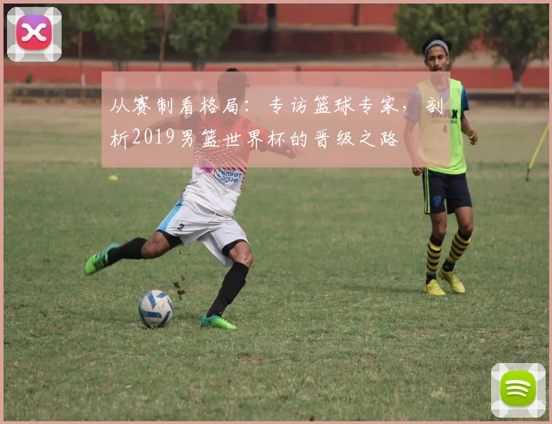 从赛制看格局：专访篮球专家，剖析2019男篮世界杯的晋级之路