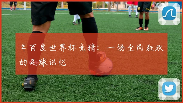年百度世界杯竞猜：一场全民狂欢的足球记忆