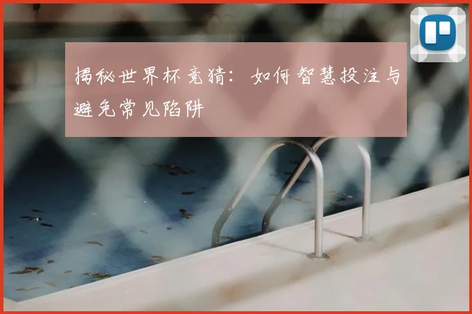 揭秘世界杯竞猜：如何智慧投注与避免常见陷阱
