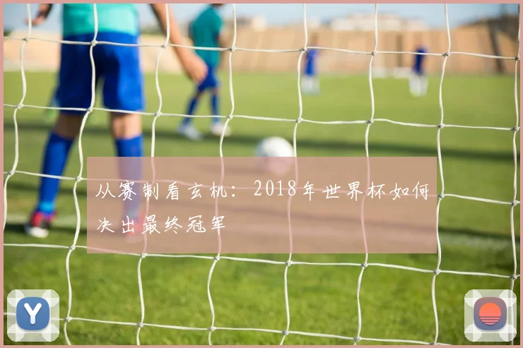 从赛制看玄机：2018年世界杯如何决出最终冠军