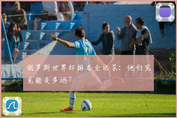 俄罗斯世界杯排名全记录：他们究竟能走多远？