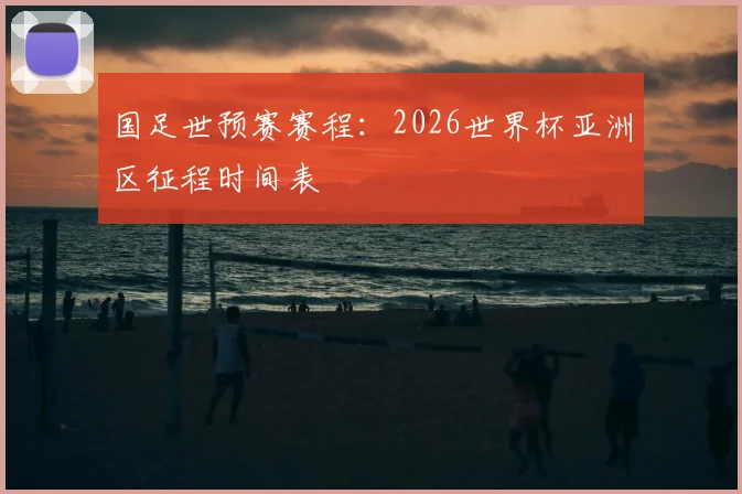 国足世预赛赛程：2026世界杯亚洲区征程时间表