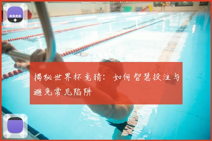 揭秘世界杯竞猜：如何智慧投注与避免常见陷阱