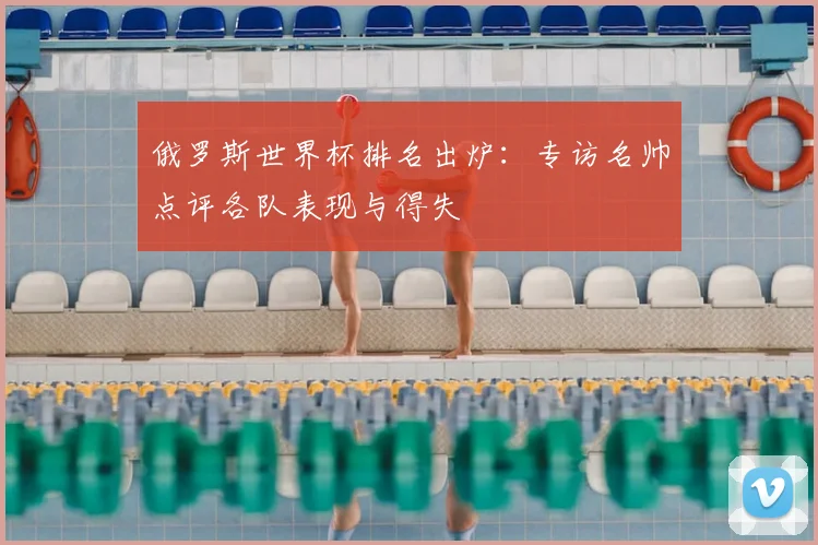 俄罗斯世界杯排名出炉：专访名帅点评各队表现与得失