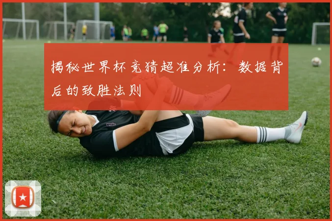 揭秘世界杯竞猜超准分析：数据背后的致胜法则