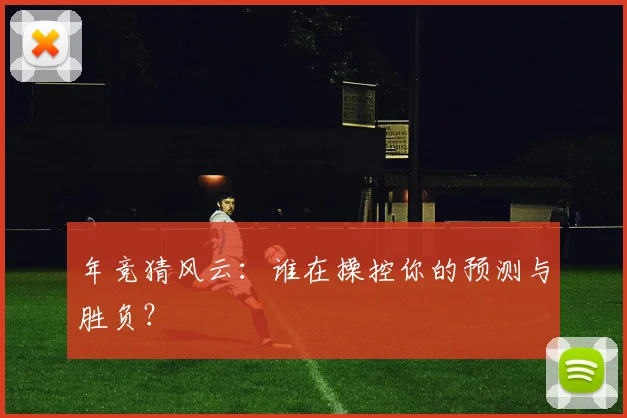 年竞猜风云：谁在操控你的预测与胜负？