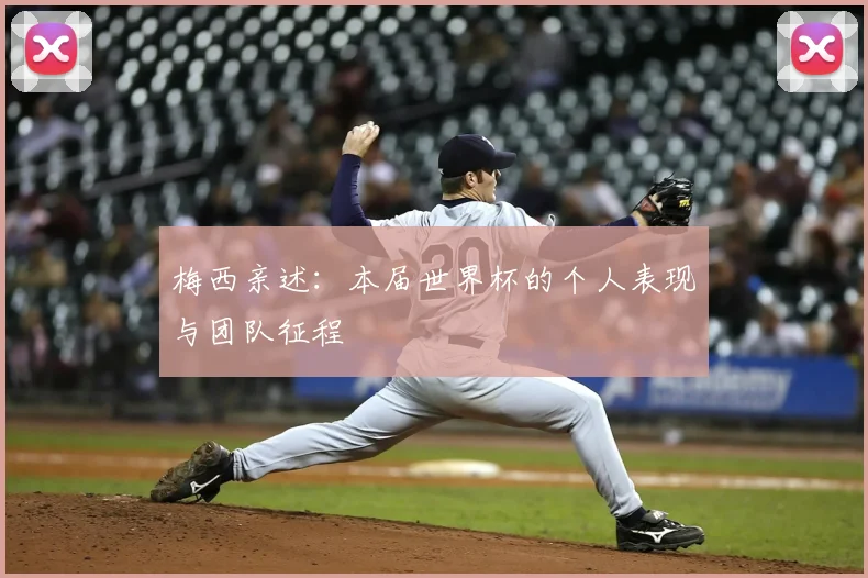 梅西亲述：本届世界杯的个人表现与团队征程