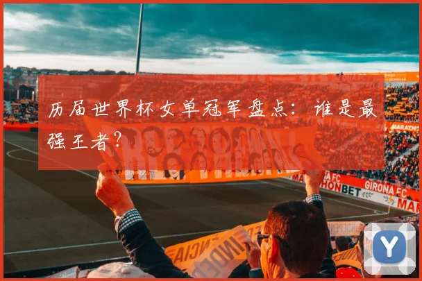 历届世界杯女单冠军盘点：谁是最强王者？