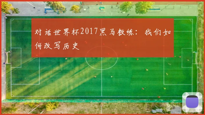 对话世界杯2017黑马教练：我们如何改写历史